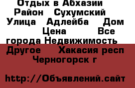 Отдых в Абхазии  › Район ­ Сухумский  › Улица ­ Адлейба  › Дом ­ 298 › Цена ­ 500 - Все города Недвижимость » Другое   . Хакасия респ.,Черногорск г.